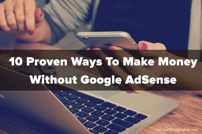 10 Proven Ways To Make Money Without Google Adsense - make money without adsense is adsense the only way