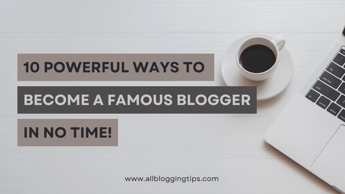 how to become a famous blogger quickly